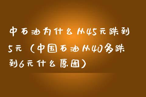 中石油为什么从45元跌到5元（中国石油从40多跌到6元什么原因）_https://www.zcsm.com.cn_原油期货_第1张