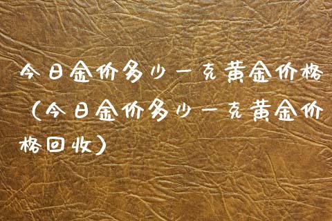 今日金价多少一克黄金价格（今日金价多少一克黄金价格回收）_https://www.zcsm.com.cn_期货行情_第1张