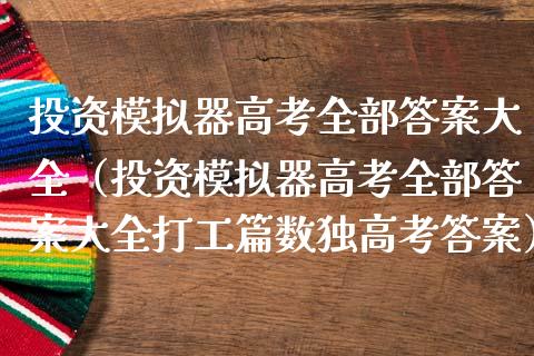 投资模拟器高考全部答案大全（投资模拟器高考全部答案大全打工篇数独高考答案）_https://www.zcsm.com.cn_期货交易_第1张