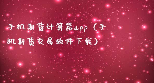 手机期货计算器app（手机期货交易软件下载）_https://www.zcsm.com.cn_原油期货_第1张