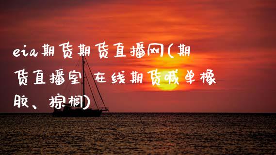 eia期货期货直播网(期货直播室 在线期货喊单橡胶、棕榈)_https://www.zcsm.com.cn_期货百科_第1张