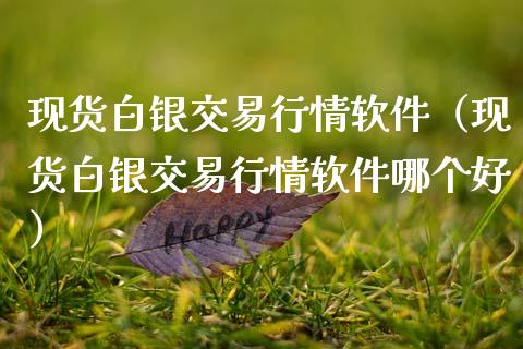 现货白银交易行情软件（现货白银交易行情软件哪个好）_https://www.zcsm.com.cn_原油期货_第1张