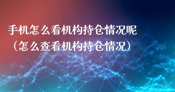 手机怎么看机构持仓情况呢（怎么查看机构持仓情况）_https://www.zcsm.com.cn_期货交易_第1张