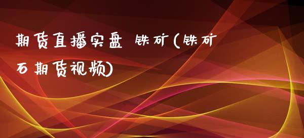 期货直播实盘 铁矿(铁矿石期货视频)_https://www.zcsm.com.cn_期货行情_第1张