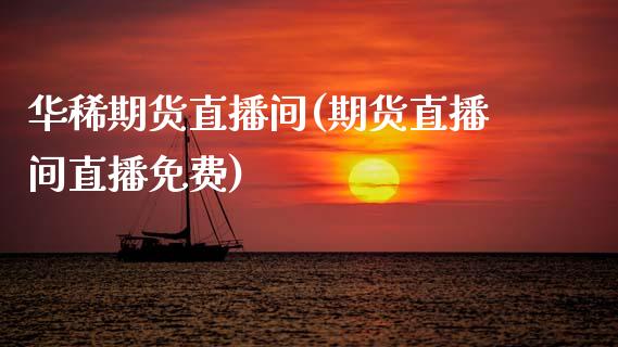 华稀期货直播间(期货直播间直播免费)_https://www.zcsm.com.cn_原油期货_第1张