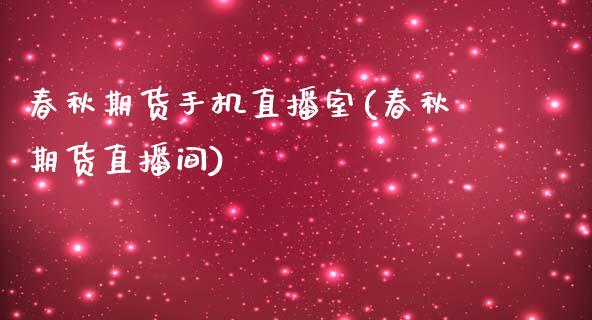 春秋期货手机直播室(春秋期货直播间)_https://www.zcsm.com.cn_期货培训_第1张