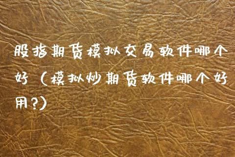 股指期货模拟交易软件哪个好（模拟炒期货软件哪个好用?）_https://www.zcsm.com.cn_原油期货_第1张