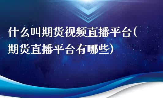 什么叫期货视频直播平台(期货直播平台有哪些)_https://www.zcsm.com.cn_期货培训_第1张
