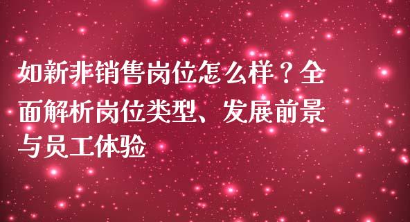 如新非销售岗位怎么样？全面解析岗位类型、发展前景与员工体验_https://www.zcsm.com.cn_期货培训_第1张