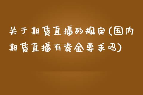关于期货直播的规定(国内期货直播有资金要求吗)_https://www.zcsm.com.cn_期货喊单_第1张