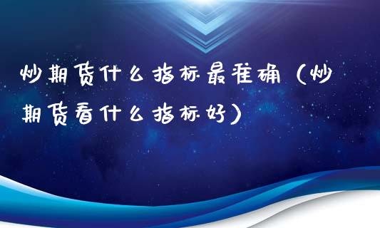 炒期货什么指标最准确（炒期货看什么指标好）_https://www.zcsm.com.cn_原油期货_第1张