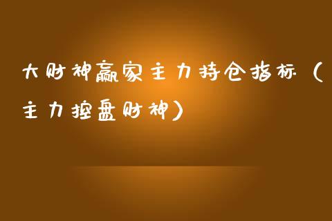 大财神赢家主力持仓指标（主力控盘财神）_https://www.zcsm.com.cn_期货交易_第1张