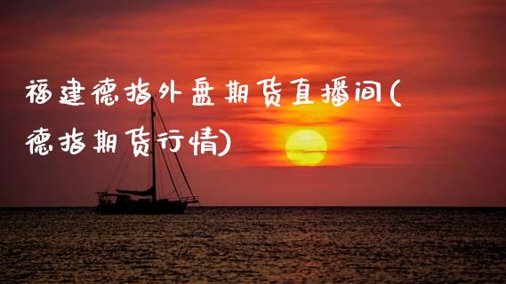 福建德指外盘期货直播间(德指期货行情)_https://www.zcsm.com.cn_期货百科_第1张