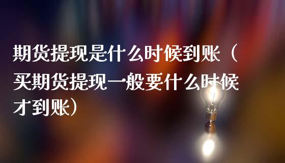 期货提现是什么时候到账（买期货提现一般要什么时候才到账）_https://www.zcsm.com.cn_期货行情_第1张
