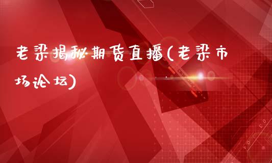 老梁揭秘期货直播(老梁市场论坛)_https://www.zcsm.com.cn_期货培训_第1张