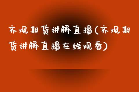 齐观期货讲解直播(齐观期货讲解直播在线观看)_https://www.zcsm.com.cn_期货喊单_第1张