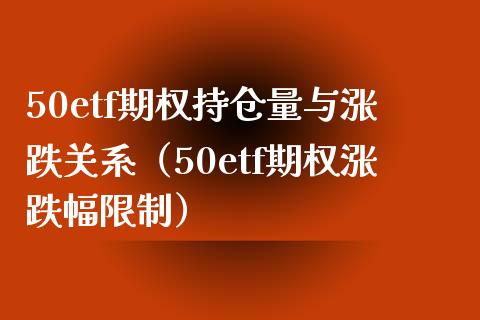 50etf期权持仓量与涨跌关系（50etf期权涨跌幅限制）_https://www.zcsm.com.cn_期货交易_第1张