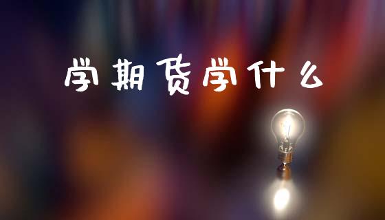 学期货学什么_期货百科_第1张_期货百科_期货喊单_期货行情_期货交易_原油期货_期货培训 学期货学什么_https://www.zcsm.com.cn_期货百科_第1张