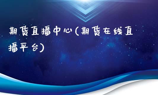 期货直播中心(期货在线直播平台)_https://www.zcsm.com.cn_期货百科_第1张