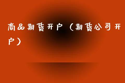 商品期货开户（期货公司开户）_https://www.zcsm.com.cn_期货培训_第1张
