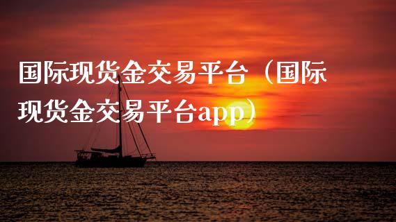国际现货金交易平台（国际现货金交易平台app）_https://www.zcsm.com.cn_期货行情_第1张
