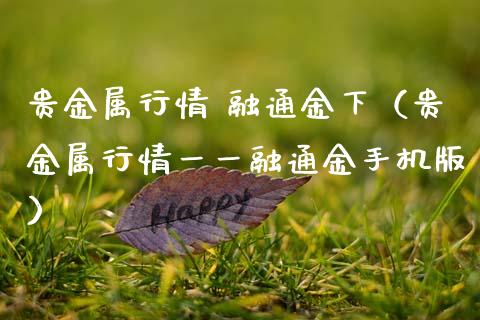 贵金属行情 融通金下（贵金属行情一一融通金手机版）_https://www.zcsm.com.cn_期货喊单_第1张