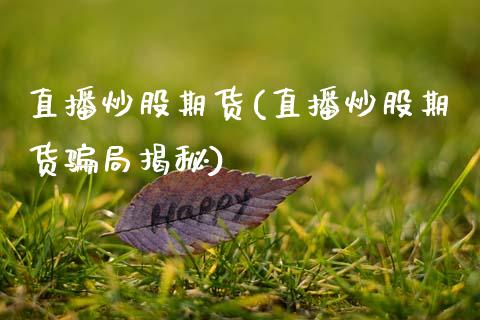 直播炒股期货(直播炒股期货骗局揭秘)_https://www.zcsm.com.cn_期货百科_第1张