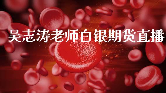 吴志涛老师白银期货直播_https://www.zcsm.com.cn_期货百科_第1张