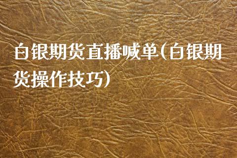 白银期货直播喊单(白银期货操作技巧)_https://www.zcsm.com.cn_原油期货_第1张