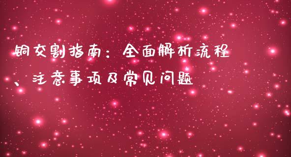 铜交割指南：全面解析流程、注意事项及常见问题_https://www.zcsm.com.cn_期货行情_第1张