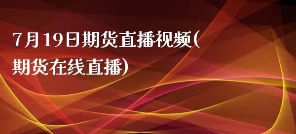 7月19日期货直播视频(期货在线直播)_https://www.zcsm.com.cn_期货百科_第1张