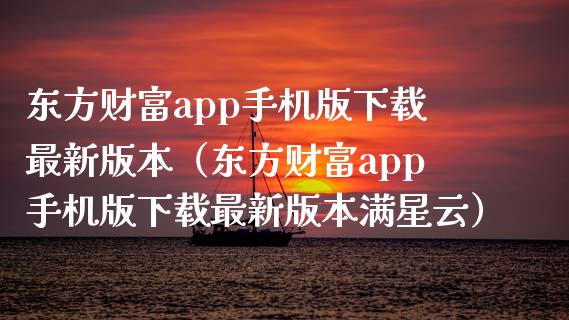 东方财富app手机版下载最新版本（东方财富app手机版下载最新版本满星云）_https://www.zcsm.com.cn_原油期货_第1张