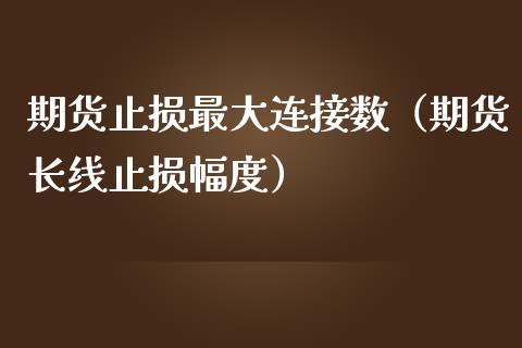 期货止损最大连接数（期货长线止损幅度）_https://www.zcsm.com.cn_期货交易_第1张