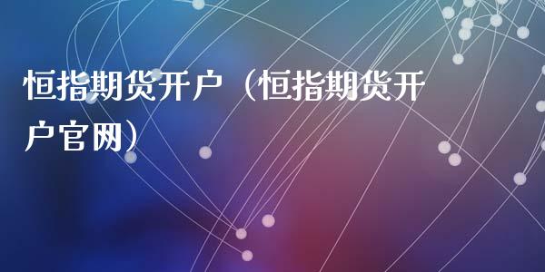 恒指期货开户（恒指期货开户官网）_https://www.zcsm.com.cn_期货培训_第1张