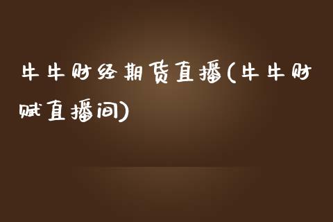 牛牛财经期货直播(牛牛财赋直播间)_https://www.zcsm.com.cn_期货行情_第1张