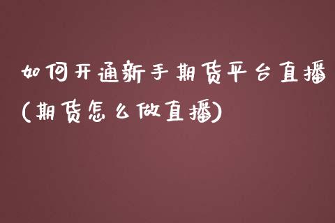 如何开通新手期货平台直播(期货怎么做直播)_https://www.zcsm.com.cn_期货喊单_第1张