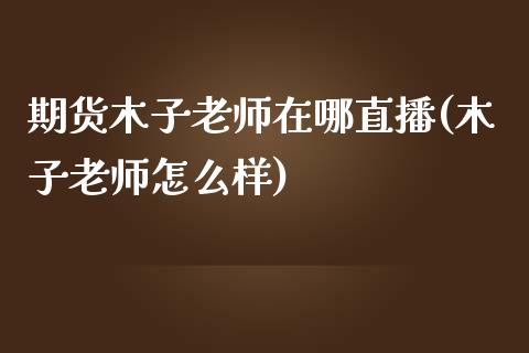 期货木子老师在哪直播(木子老师怎么样)_https://www.zcsm.com.cn_原油期货_第1张