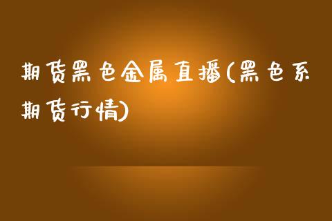 期货黑色金属直播(黑色系期货行情)_https://www.zcsm.com.cn_期货喊单_第1张