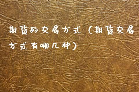 期货的交易方式（期货交易方式有哪几种）_https://www.zcsm.com.cn_期货行情_第1张