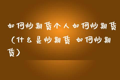 如何炒期货个人如何炒期货（什么是炒期货 如何炒期货）_https://www.zcsm.com.cn_期货百科_第1张
