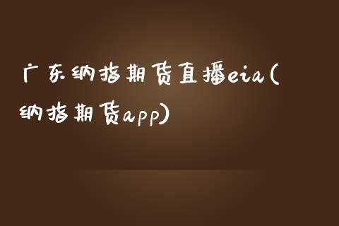 广东纳指期货直播eia(纳指期货app)_https://www.zcsm.com.cn_期货喊单_第1张