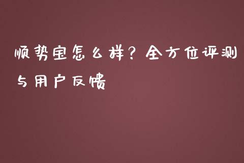 顺势宝怎么样？全方位评测与用户反馈_https://www.zcsm.com.cn_期货百科_第1张