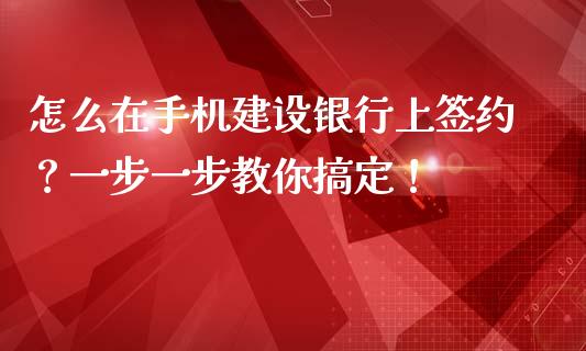 怎么在手机建设银行上签约？一步一步教你搞定！_https://www.zcsm.com.cn_期货喊单_第1张