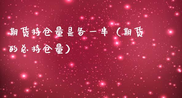 期货持仓量是各一半（期货的总持仓量）_https://www.zcsm.com.cn_期货交易_第1张