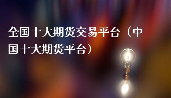 全国十大期货交易平台（中国十大期货平台）_https://www.zcsm.com.cn_期货行情_第1张