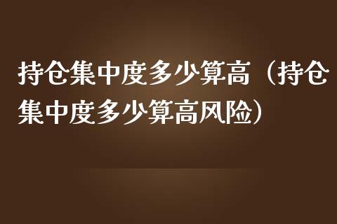 持仓集中度多少算高（持仓集中度多少算高风险）_https://www.zcsm.com.cn_期货交易_第1张