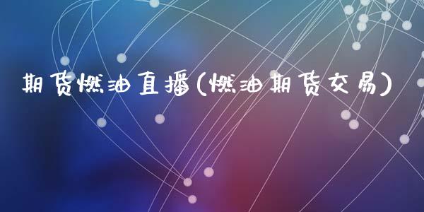 期货燃油直播(燃油期货交易)_https://www.zcsm.com.cn_期货百科_第1张