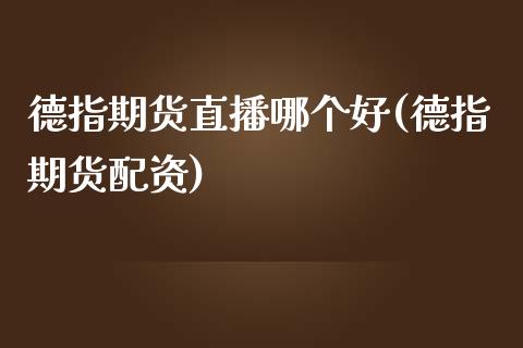 德指期货直播哪个好(德指期货配资)_https://www.zcsm.com.cn_期货培训_第1张