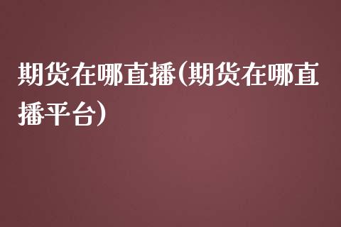 期货在哪直播(期货在哪直播平台)_https://www.zcsm.com.cn_期货百科_第1张