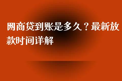 网商贷到账是多久？最新放款时间详解_https://www.zcsm.com.cn_期货百科_第1张